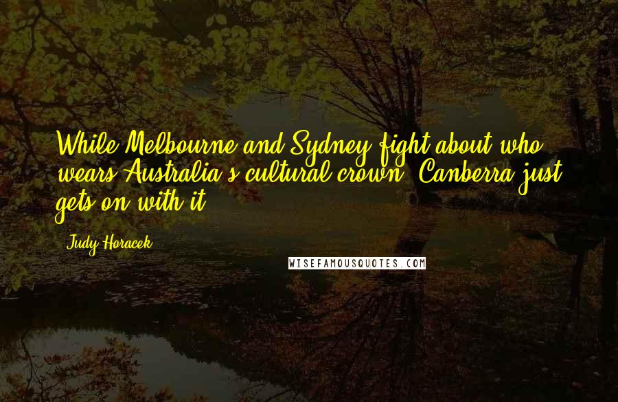 Judy Horacek Quotes: While Melbourne and Sydney fight about who wears Australia's cultural crown, Canberra just gets on with it.