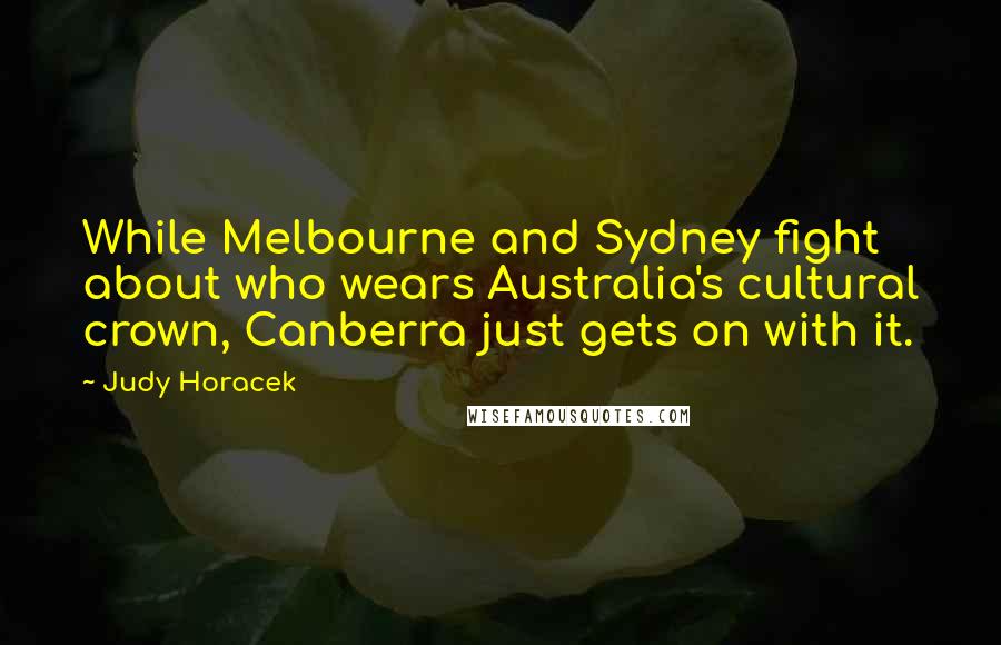 Judy Horacek Quotes: While Melbourne and Sydney fight about who wears Australia's cultural crown, Canberra just gets on with it.