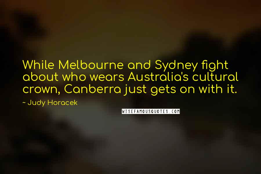 Judy Horacek Quotes: While Melbourne and Sydney fight about who wears Australia's cultural crown, Canberra just gets on with it.