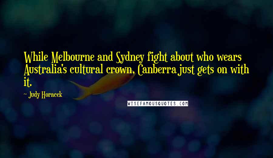 Judy Horacek Quotes: While Melbourne and Sydney fight about who wears Australia's cultural crown, Canberra just gets on with it.