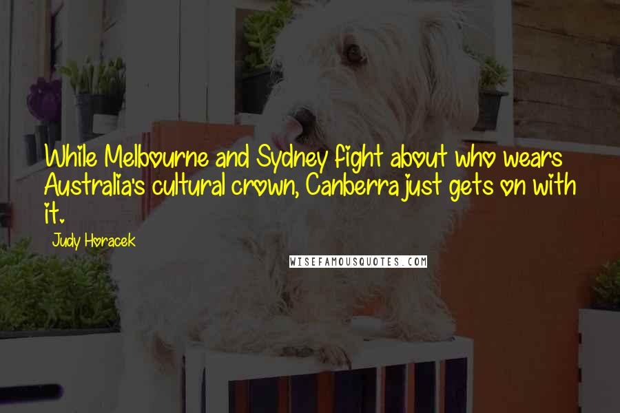 Judy Horacek Quotes: While Melbourne and Sydney fight about who wears Australia's cultural crown, Canberra just gets on with it.