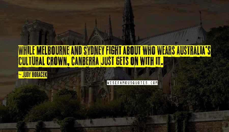 Judy Horacek Quotes: While Melbourne and Sydney fight about who wears Australia's cultural crown, Canberra just gets on with it.