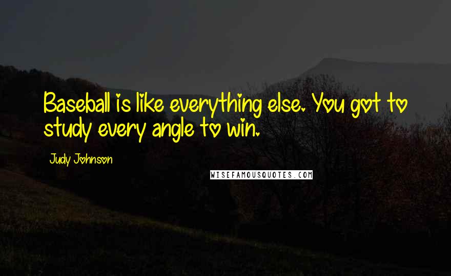 Judy Johnson Quotes: Baseball is like everything else. You got to study every angle to win.