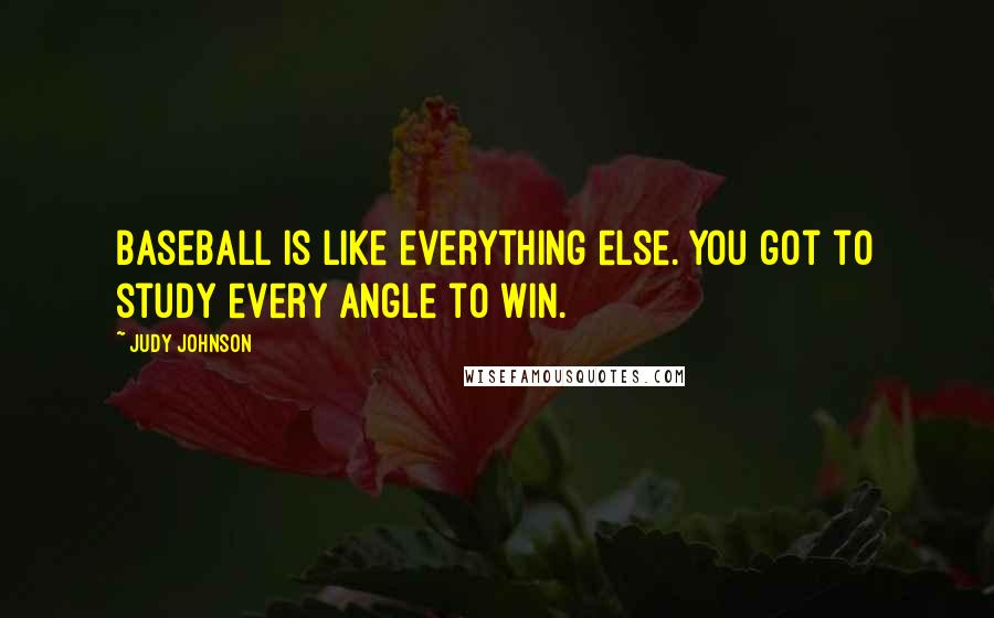 Judy Johnson Quotes: Baseball is like everything else. You got to study every angle to win.