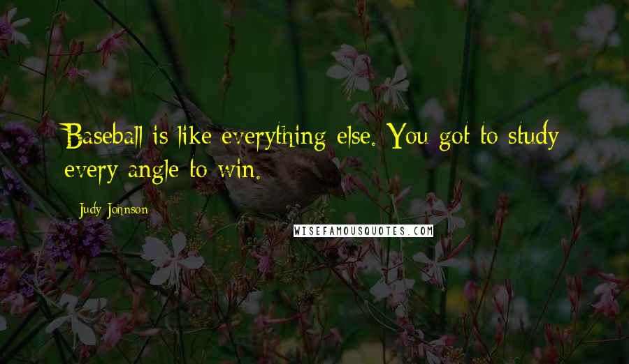 Judy Johnson Quotes: Baseball is like everything else. You got to study every angle to win.