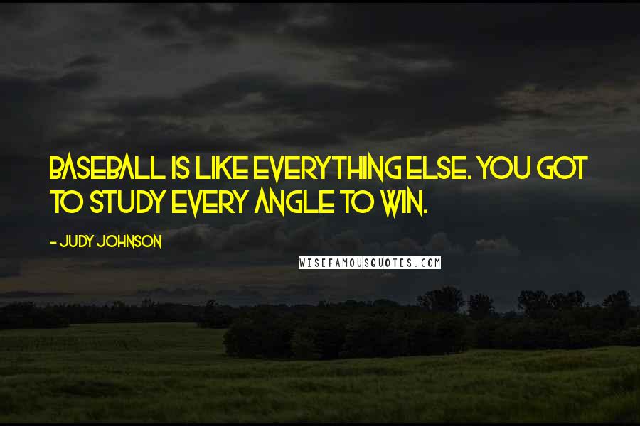 Judy Johnson Quotes: Baseball is like everything else. You got to study every angle to win.