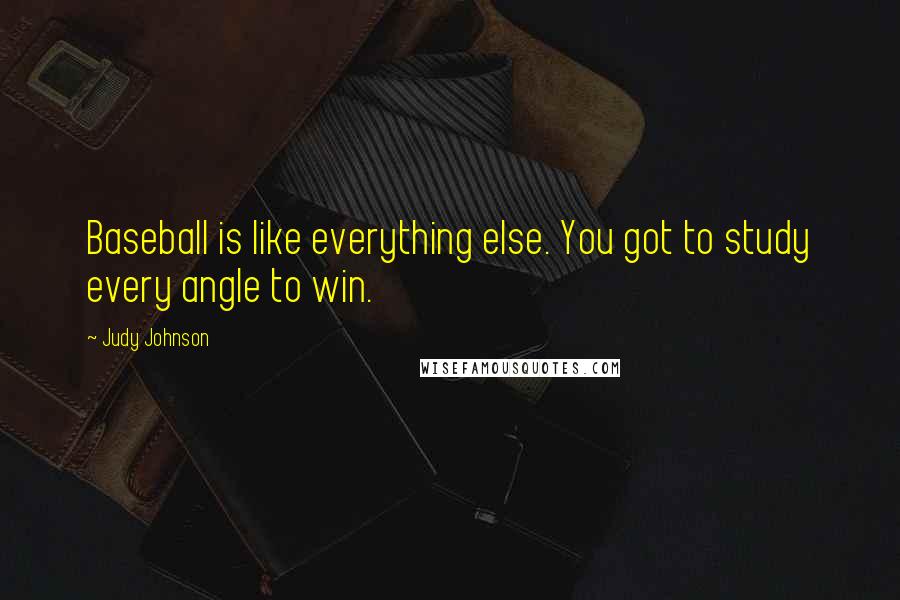 Judy Johnson Quotes: Baseball is like everything else. You got to study every angle to win.