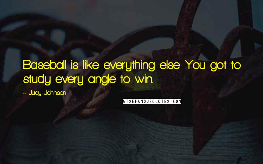 Judy Johnson Quotes: Baseball is like everything else. You got to study every angle to win.