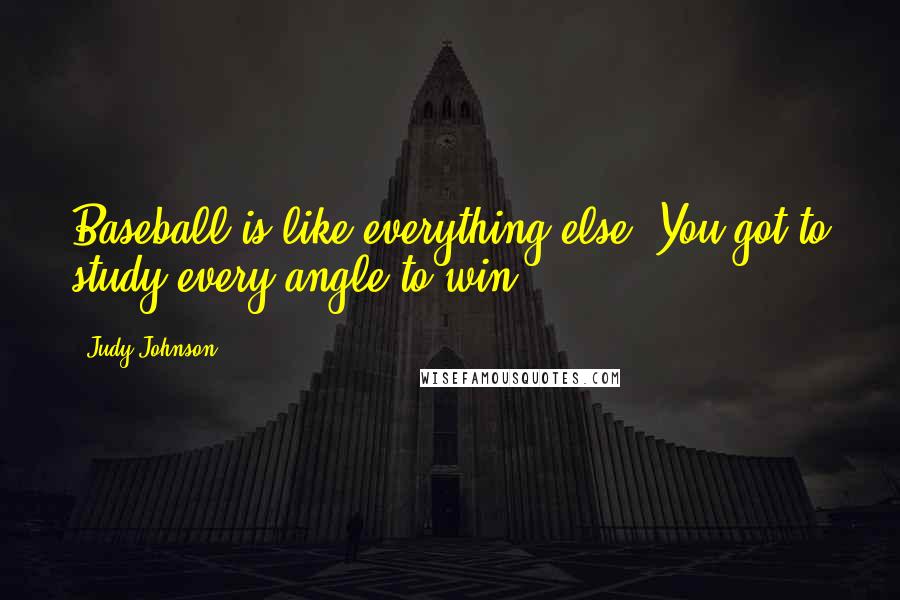Judy Johnson Quotes: Baseball is like everything else. You got to study every angle to win.