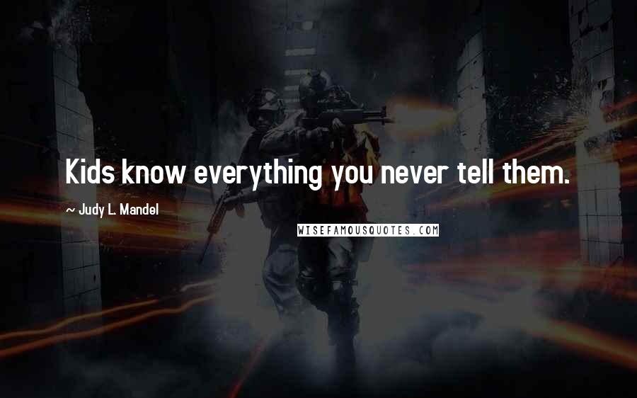 Judy L. Mandel Quotes: Kids know everything you never tell them.