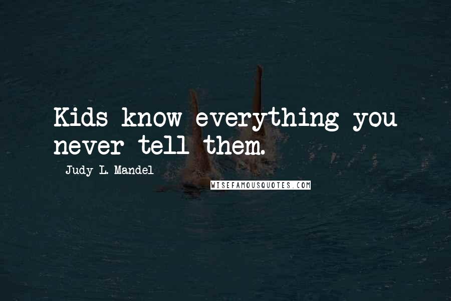 Judy L. Mandel Quotes: Kids know everything you never tell them.