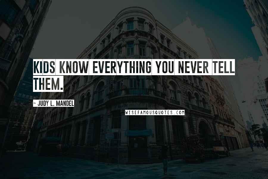 Judy L. Mandel Quotes: Kids know everything you never tell them.