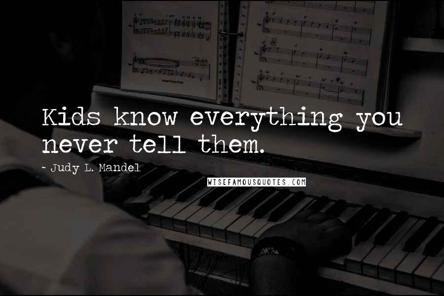 Judy L. Mandel Quotes: Kids know everything you never tell them.