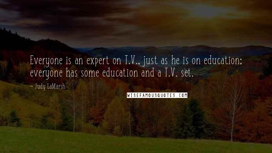 Judy LaMarsh Quotes: Everyone is an expert on T.V., just as he is on education; everyone has some education and a T.V. set.