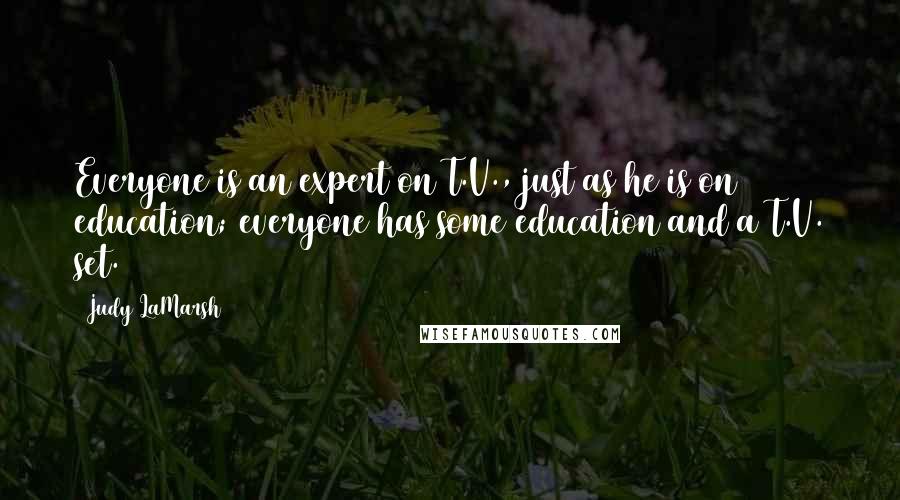 Judy LaMarsh Quotes: Everyone is an expert on T.V., just as he is on education; everyone has some education and a T.V. set.