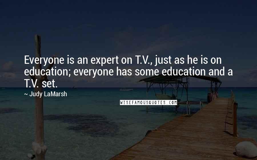 Judy LaMarsh Quotes: Everyone is an expert on T.V., just as he is on education; everyone has some education and a T.V. set.