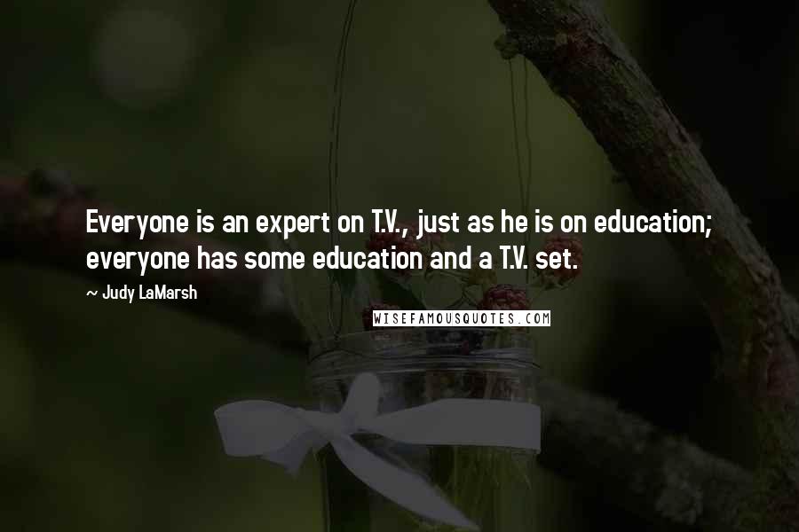 Judy LaMarsh Quotes: Everyone is an expert on T.V., just as he is on education; everyone has some education and a T.V. set.