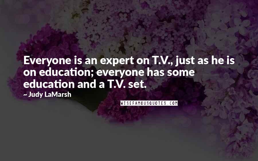 Judy LaMarsh Quotes: Everyone is an expert on T.V., just as he is on education; everyone has some education and a T.V. set.