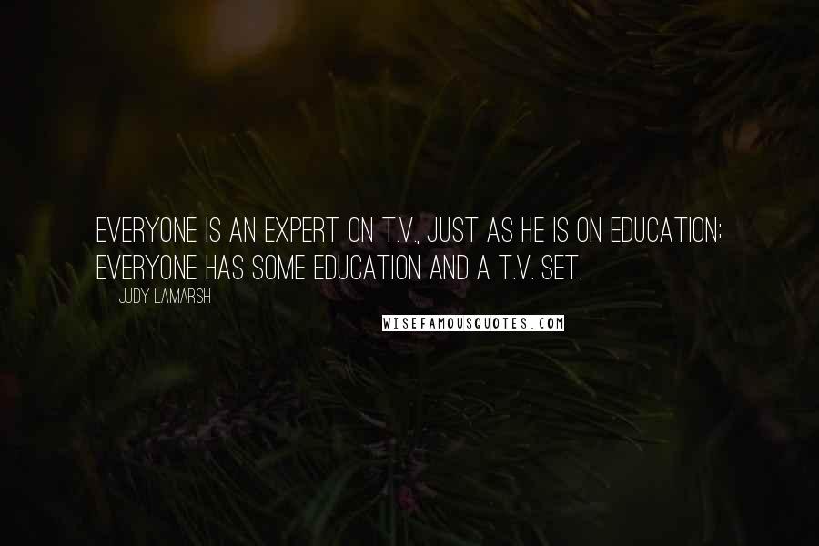 Judy LaMarsh Quotes: Everyone is an expert on T.V., just as he is on education; everyone has some education and a T.V. set.