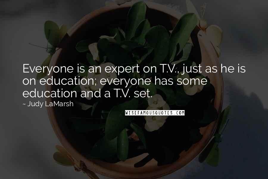 Judy LaMarsh Quotes: Everyone is an expert on T.V., just as he is on education; everyone has some education and a T.V. set.