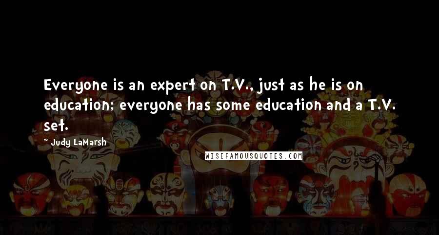 Judy LaMarsh Quotes: Everyone is an expert on T.V., just as he is on education; everyone has some education and a T.V. set.