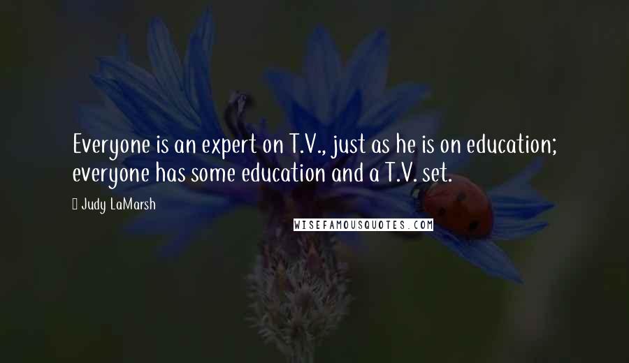 Judy LaMarsh Quotes: Everyone is an expert on T.V., just as he is on education; everyone has some education and a T.V. set.