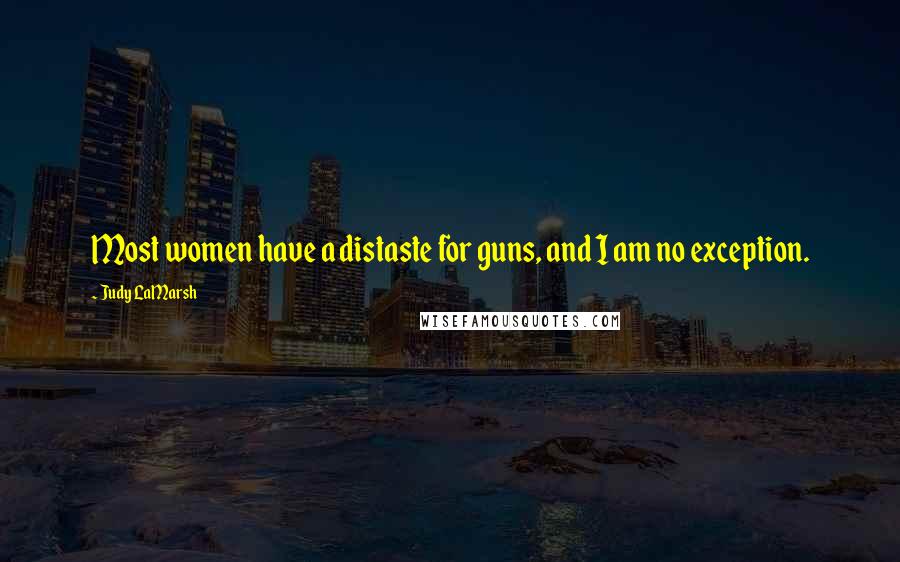 Judy LaMarsh Quotes: Most women have a distaste for guns, and I am no exception.