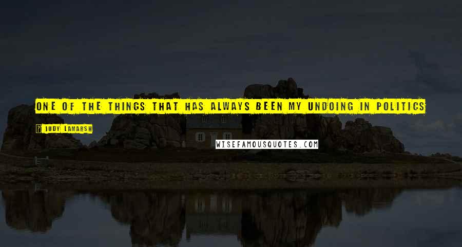 Judy LaMarsh Quotes: One of the things that has always been my undoing in politics is my readiness to do whatever job has to be done.