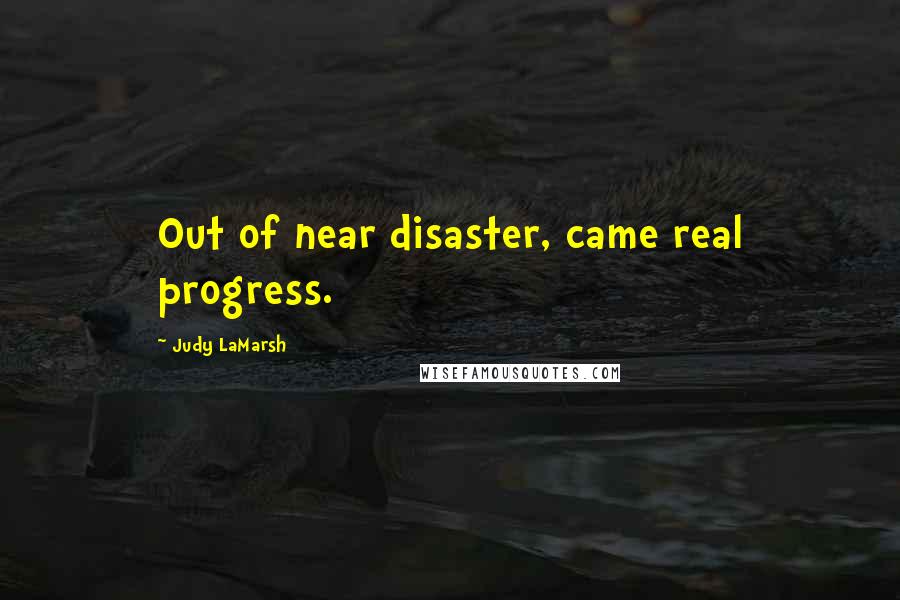 Judy LaMarsh Quotes: Out of near disaster, came real progress.