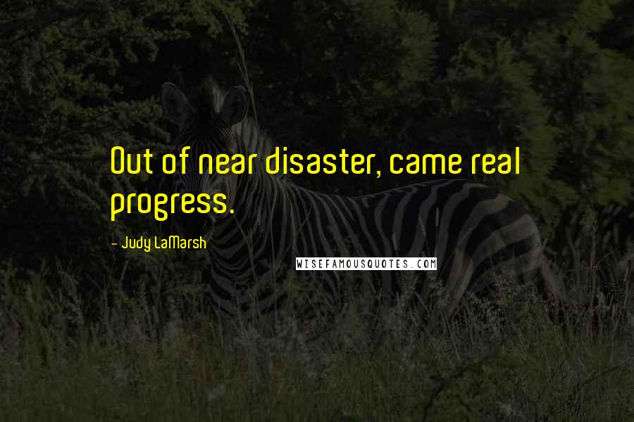 Judy LaMarsh Quotes: Out of near disaster, came real progress.