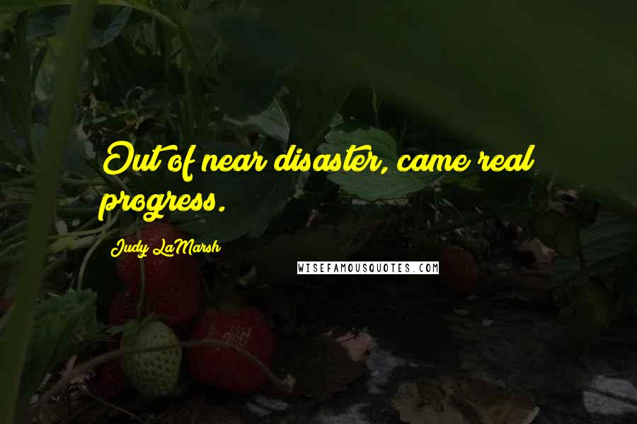 Judy LaMarsh Quotes: Out of near disaster, came real progress.