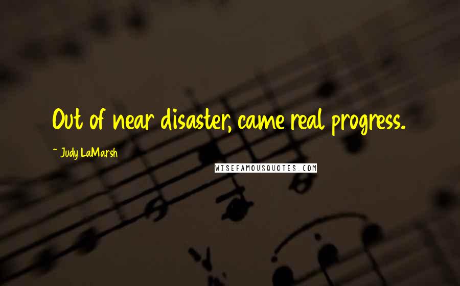 Judy LaMarsh Quotes: Out of near disaster, came real progress.