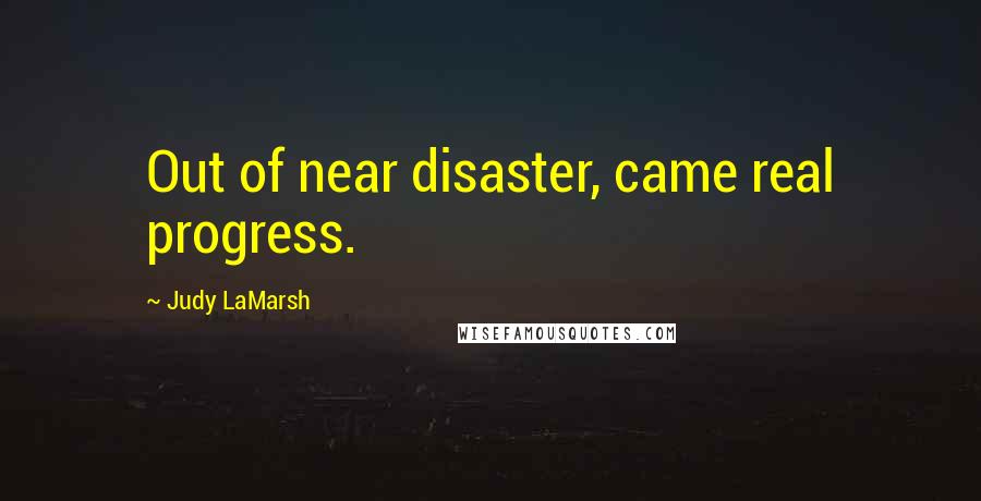 Judy LaMarsh Quotes: Out of near disaster, came real progress.