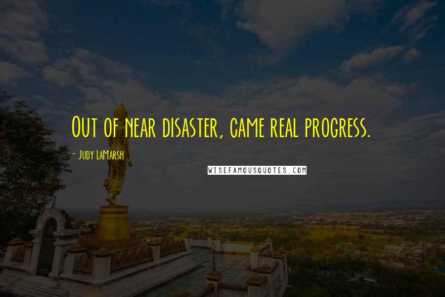 Judy LaMarsh Quotes: Out of near disaster, came real progress.