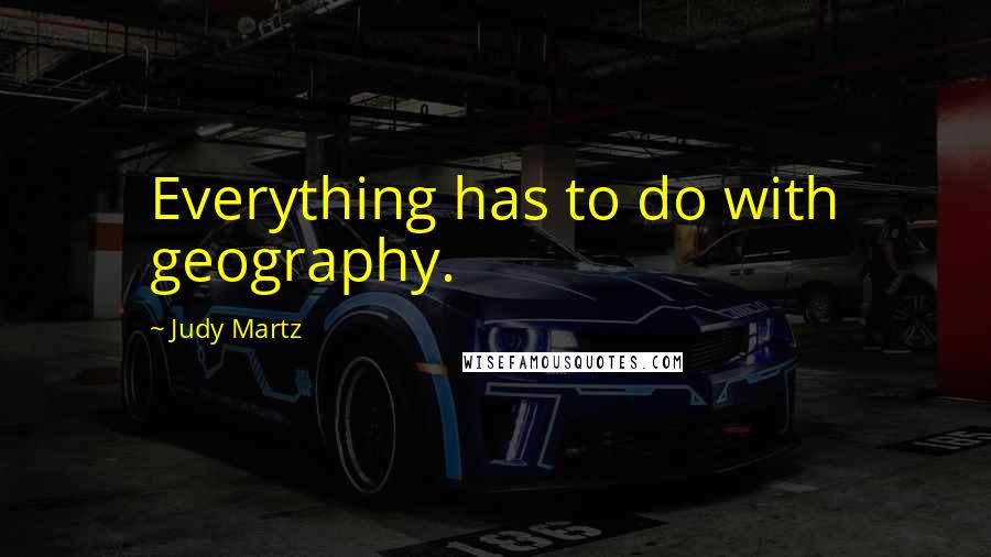 Judy Martz Quotes: Everything has to do with geography.