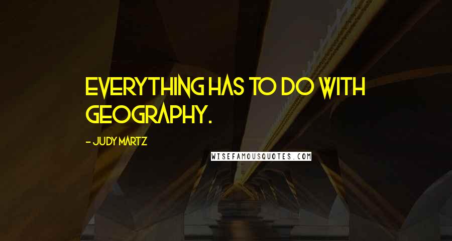 Judy Martz Quotes: Everything has to do with geography.