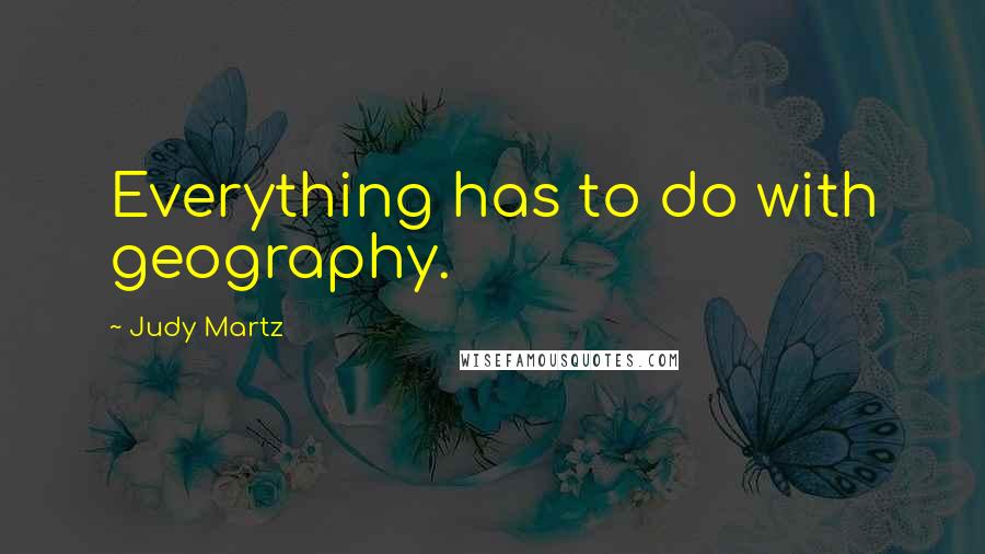 Judy Martz Quotes: Everything has to do with geography.
