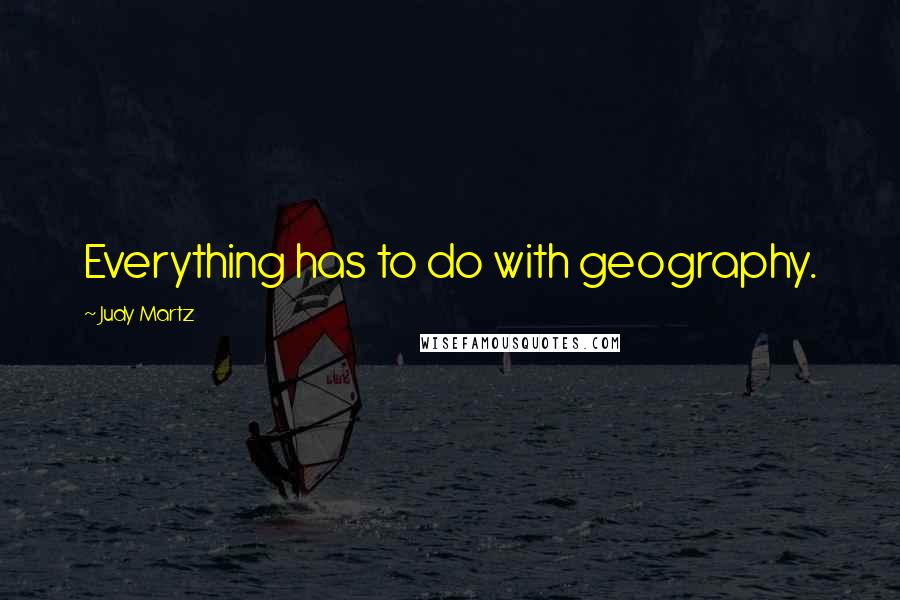 Judy Martz Quotes: Everything has to do with geography.