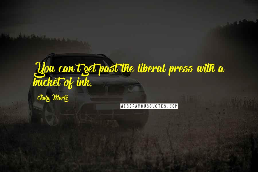 Judy Martz Quotes: You can't get past the liberal press with a bucket of ink.