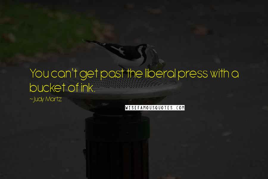 Judy Martz Quotes: You can't get past the liberal press with a bucket of ink.