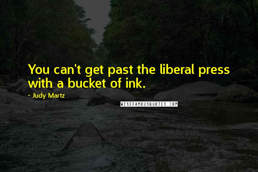 Judy Martz Quotes: You can't get past the liberal press with a bucket of ink.