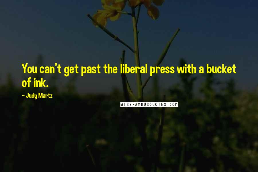 Judy Martz Quotes: You can't get past the liberal press with a bucket of ink.