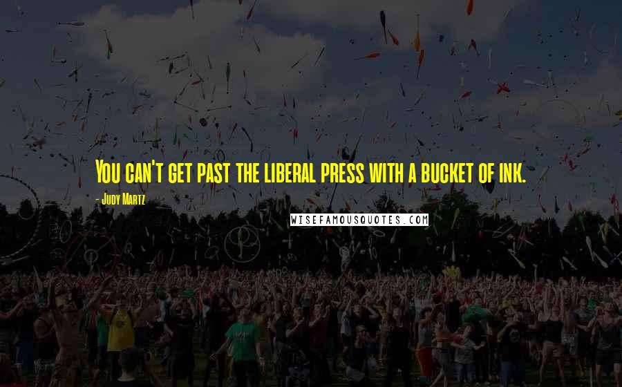 Judy Martz Quotes: You can't get past the liberal press with a bucket of ink.