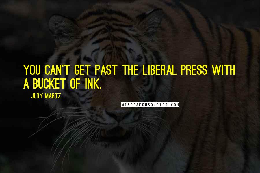 Judy Martz Quotes: You can't get past the liberal press with a bucket of ink.