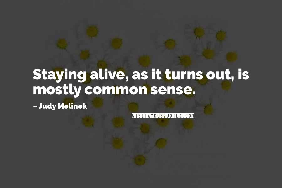 Judy Melinek Quotes: Staying alive, as it turns out, is mostly common sense.