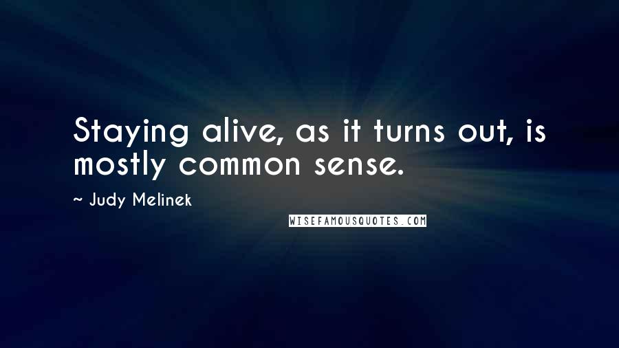 Judy Melinek Quotes: Staying alive, as it turns out, is mostly common sense.