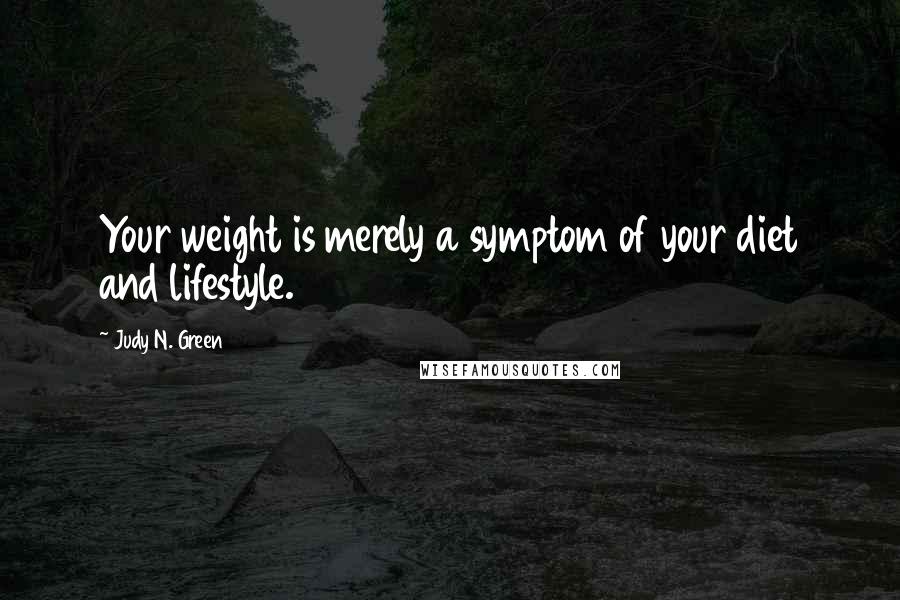 Judy N. Green Quotes: Your weight is merely a symptom of your diet and lifestyle.