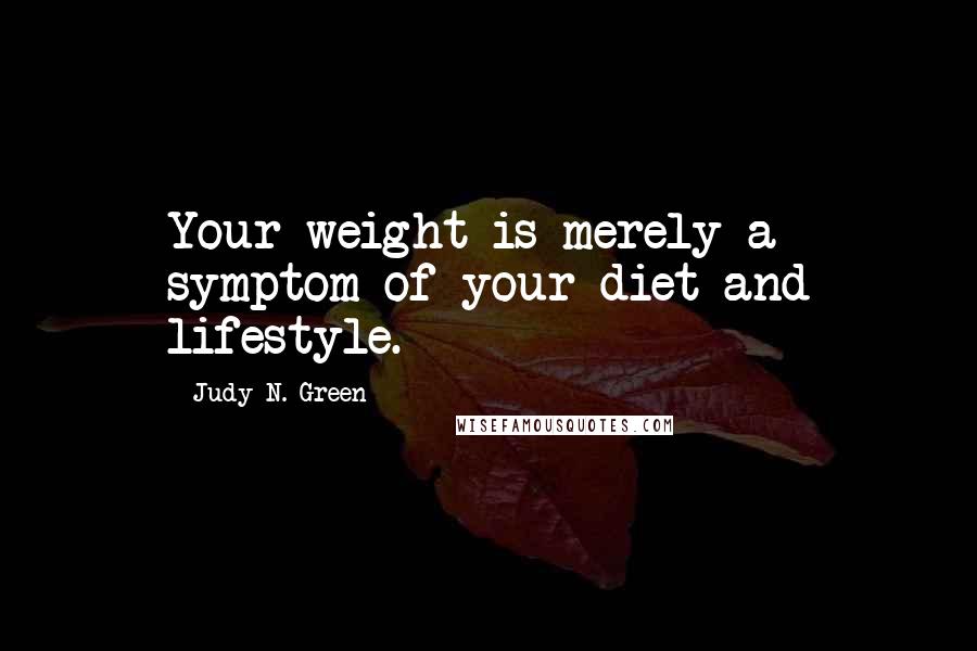 Judy N. Green Quotes: Your weight is merely a symptom of your diet and lifestyle.