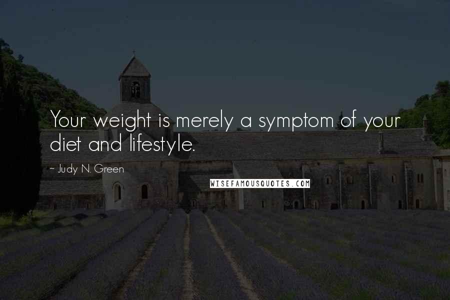 Judy N. Green Quotes: Your weight is merely a symptom of your diet and lifestyle.