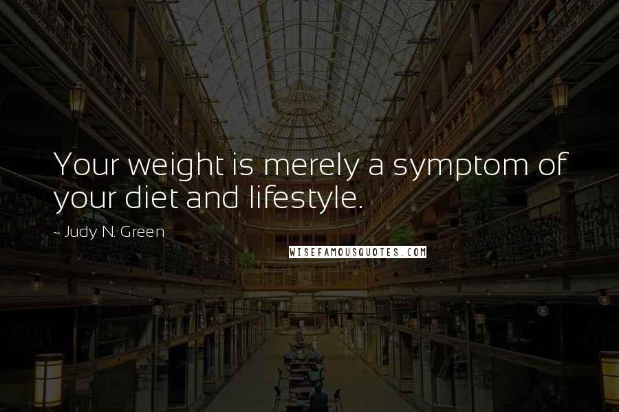 Judy N. Green Quotes: Your weight is merely a symptom of your diet and lifestyle.